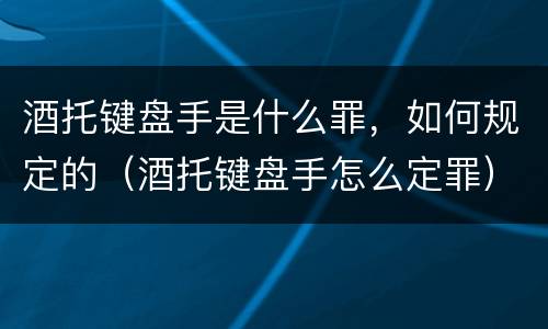 酒托键盘手是什么罪，如何规定的（酒托键盘手怎么定罪）