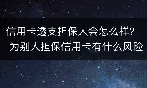 信用卡透支担保人会怎么样？ 为别人担保信用卡有什么风险
