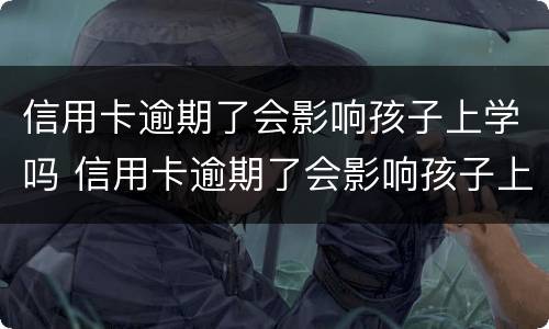 信用卡逾期了会影响孩子上学吗 信用卡逾期了会影响孩子上学吗知乎