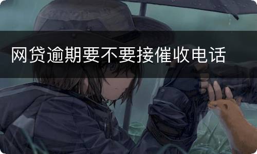 网贷逾期要不要接催收电话