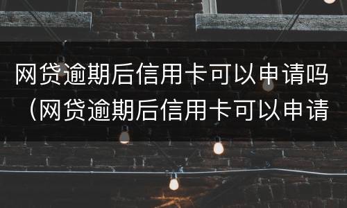 网贷逾期后信用卡可以申请吗（网贷逾期后信用卡可以申请吗）