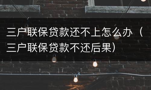 三户联保贷款还不上怎么办（三户联保贷款不还后果）