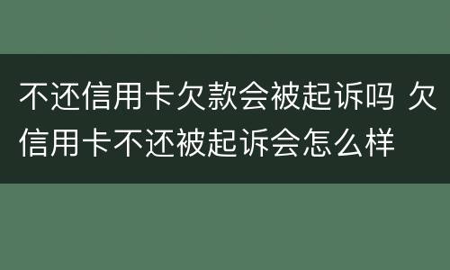 不还信用卡欠款会被起诉吗 欠信用卡不还被起诉会怎么样