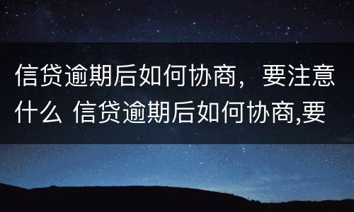 信贷逾期后如何协商，要注意什么 信贷逾期后如何协商,要注意什么
