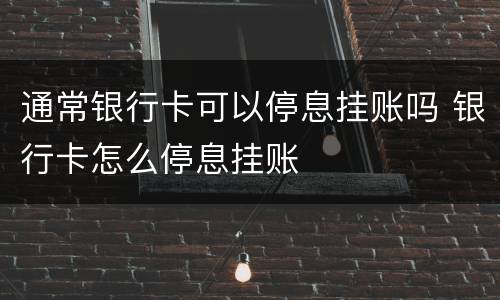 通常银行卡可以停息挂账吗 银行卡怎么停息挂账