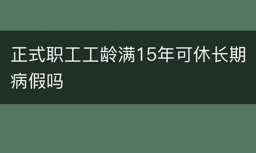 正式职工工龄满15年可休长期病假吗