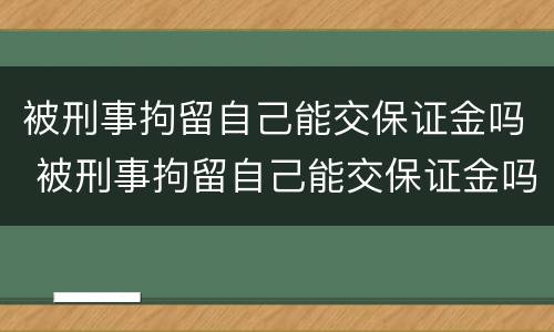 被刑事拘留自己能交保证金吗 被刑事拘留自己能交保证金吗