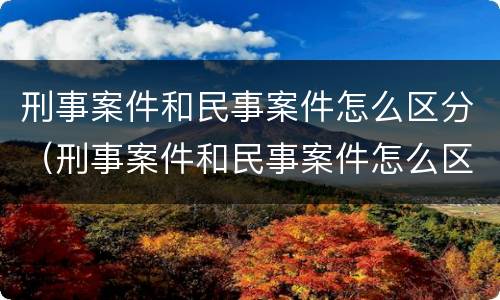 刑事案件和民事案件怎么区分（刑事案件和民事案件怎么区分百度百科）
