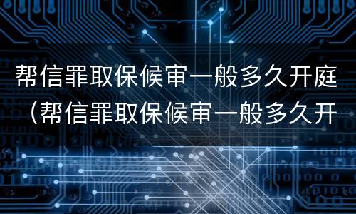 帮信罪取保候审一般多久开庭（帮信罪取保候审一般多久开庭呢）