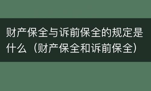 财产保全与诉前保全的规定是什么（财产保全和诉前保全）