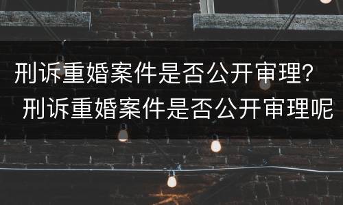 刑诉重婚案件是否公开审理？ 刑诉重婚案件是否公开审理呢
