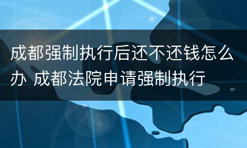成都强制执行后还不还钱怎么办 成都法院申请强制执行