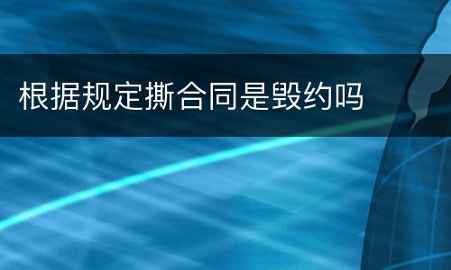 根据规定撕合同是毁约吗