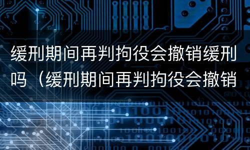 缓刑期间再判拘役会撤销缓刑吗（缓刑期间再判拘役会撤销缓刑吗现在）