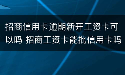 招商信用卡逾期新开工资卡可以吗 招商工资卡能批信用卡吗