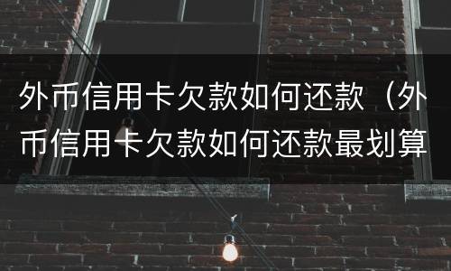 外币信用卡欠款如何还款（外币信用卡欠款如何还款最划算）
