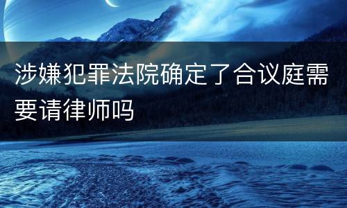 涉嫌犯罪法院确定了合议庭需要请律师吗