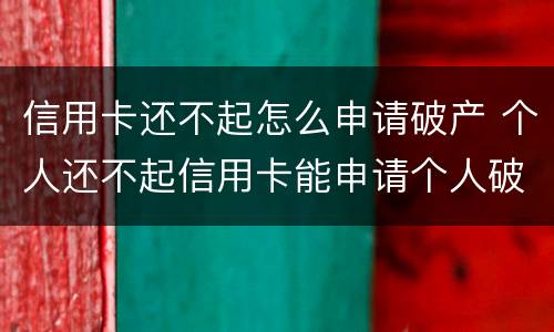 信用卡还不起怎么申请破产 个人还不起信用卡能申请个人破产吗