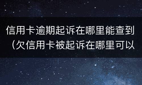信用卡逾期起诉在哪里能查到（欠信用卡被起诉在哪里可以查到）