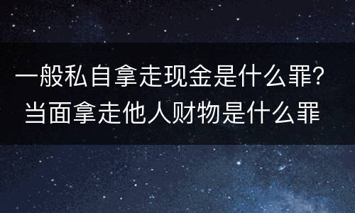 一般私自拿走现金是什么罪？ 当面拿走他人财物是什么罪