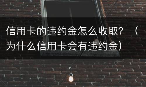 信用卡的违约金怎么收取？（为什么信用卡会有违约金）
