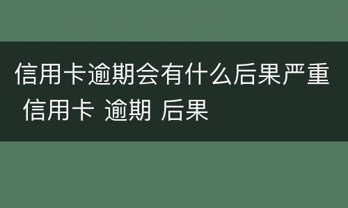 信用卡逾期会有什么后果严重 信用卡 逾期 后果