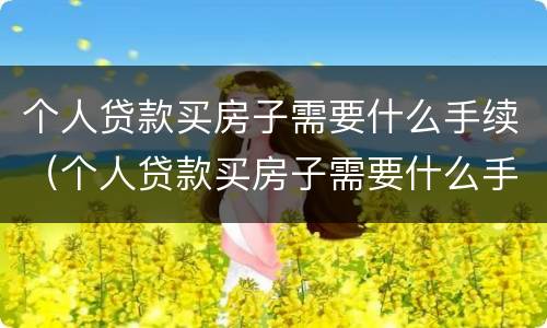 个人贷款买房子需要什么手续（个人贷款买房子需要什么手续费）