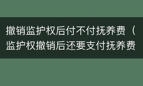 撤销监护权后付不付抚养费（监护权撤销后还要支付抚养费）