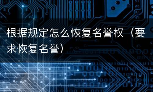 根据规定怎么恢复名誉权（要求恢复名誉）
