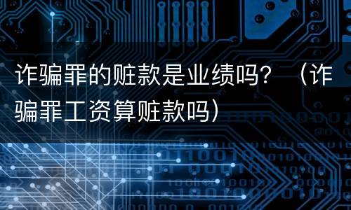 诈骗罪的赃款是业绩吗？（诈骗罪工资算赃款吗）