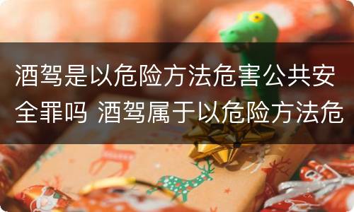 酒驾是以危险方法危害公共安全罪吗 酒驾属于以危险方法危害公共安全罪吗