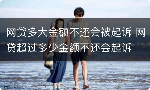 网贷多大金额不还会被起诉 网贷超过多少金额不还会起诉