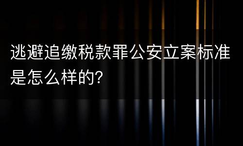 逃避追缴税款罪公安立案标准是怎么样的？