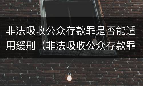非法吸收公众存款罪是否能适用缓刑（非法吸收公众存款罪可以缓刑吗）