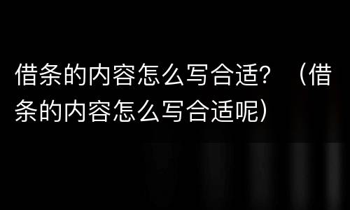 借条的内容怎么写合适？（借条的内容怎么写合适呢）