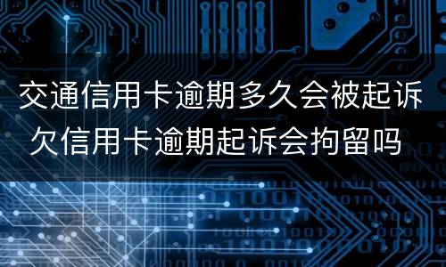 交通信用卡逾期多久会被起诉 欠信用卡逾期起诉会拘留吗