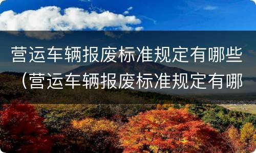 营运车辆报废标准规定有哪些（营运车辆报废标准规定有哪些要求）