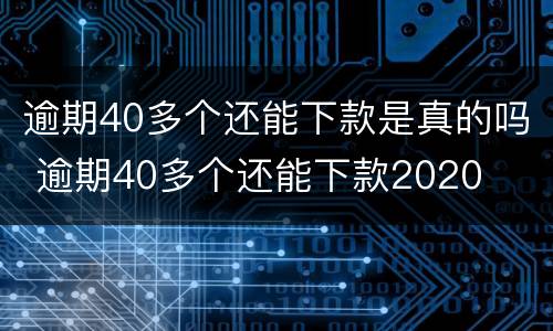 逾期40多个还能下款是真的吗 逾期40多个还能下款2020
