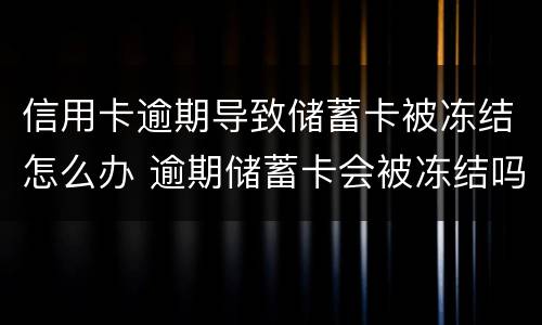 信用卡逾期导致储蓄卡被冻结怎么办 逾期储蓄卡会被冻结吗