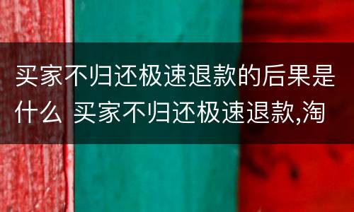 买家不归还极速退款的后果是什么 买家不归还极速退款,淘宝会赔卖家吗
