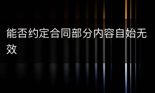 能否约定合同部分内容自始无效