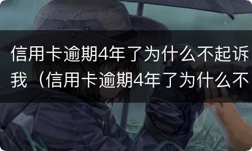 信用卡逾期4年了为什么不起诉我（信用卡逾期4年了为什么不起诉我了）