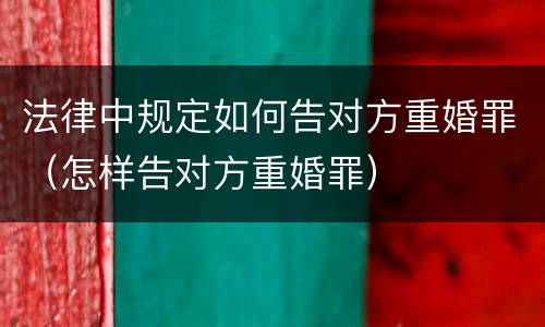 法律中规定如何告对方重婚罪（怎样告对方重婚罪）