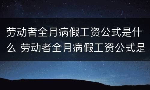 劳动者全月病假工资公式是什么 劳动者全月病假工资公式是什么