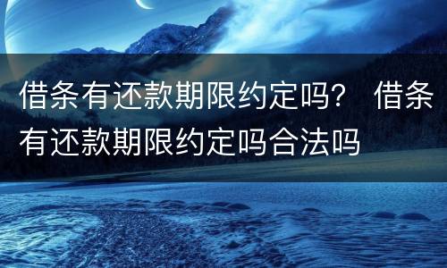 借条有还款期限约定吗？ 借条有还款期限约定吗合法吗