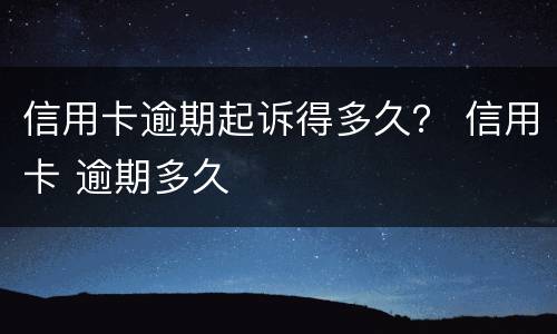 信用卡逾期起诉得多久？ 信用卡 逾期多久