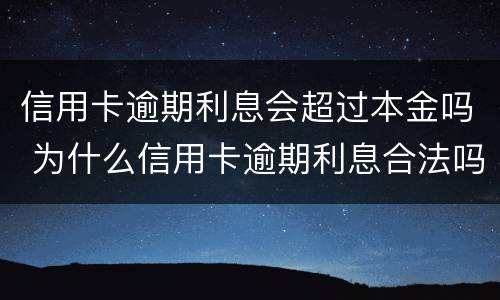 信用卡逾期利息会超过本金吗 为什么信用卡逾期利息合法吗