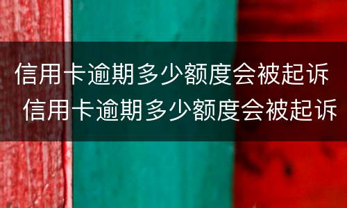 信用卡逾期多少额度会被起诉 信用卡逾期多少额度会被起诉呢