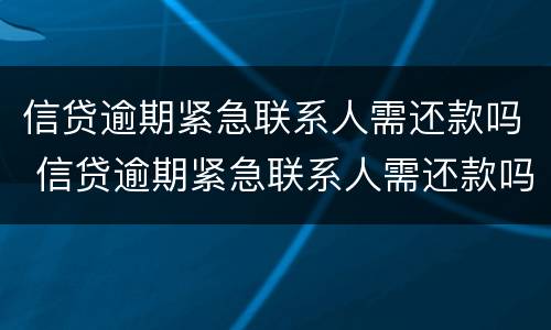 信贷逾期紧急联系人需还款吗 信贷逾期紧急联系人需还款吗