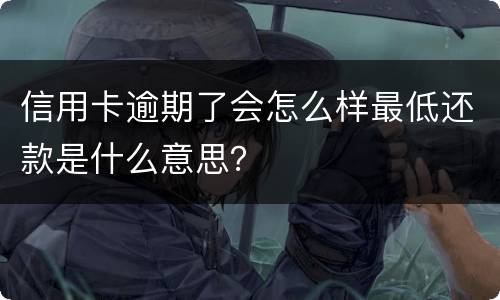 信用卡逾期了会怎么样最低还款是什么意思？